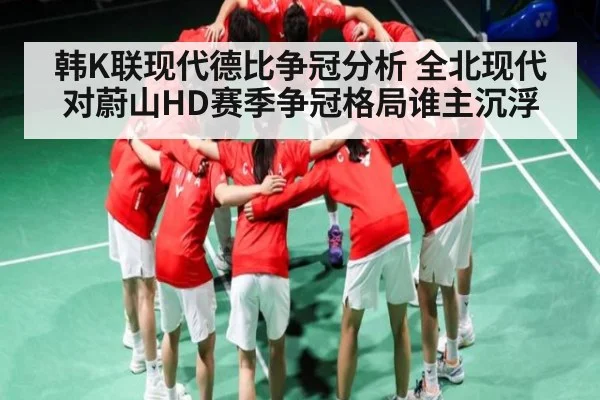 韩K联现代德比争冠分析 全北现代对蔚山HD赛季争冠格局谁主沉浮