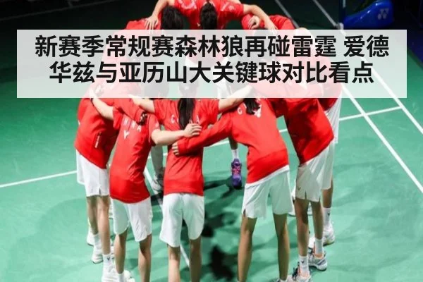 新赛季常规赛森林狼再碰雷霆 爱德华兹与亚历山大关键球对比看点