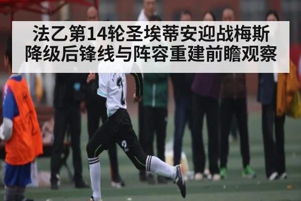 法乙第14轮圣埃蒂安迎战梅斯 降级后锋线与阵容重建前瞻观察